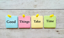 Good Things Take Time Slogan Written On Sticky Notes On Wooden Background .Positive Thinking ,motivational Concept 