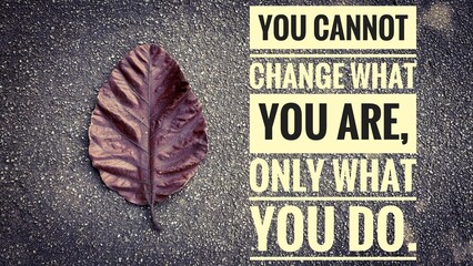 Motivational and Inspiration quote text - You cannot change what you are, only what you do. With dry leaf background. Motivational concept