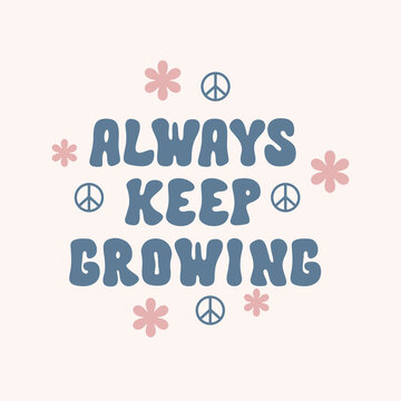 Always keep growing retro illustration with text and cute flowers in style 70s, 80s. Slogan design for t-shirts, cards, posters. Positive motivational quote. Vector illustration
