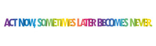 ACT NOW, SOMETIMES LATER BECOMES NEVER. Colorful Vector Typography Banner