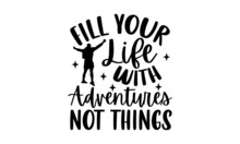 Fill Your Life With Adventures Not Things - Adventure T Shirt Design, Hand Drawn Lettering Phrase, Calligraphy Graphic Design, SVG Files For Cutting Cricut And Silhouette