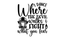 I Dance Where The Devil Walks I Fight What You Fear, Hand Drawn Lettering Phrase, Calligraphy T Shirt Design, Isolated On White Background, Svg Files For Cutting Cricut