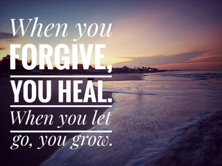 Wall Mural - Forgiveness inspirational words - When you forgive, you heal. When you let go, you grow. Forgiving quote concept with background of beach nature landscape at sunrise. Words of wisdom.