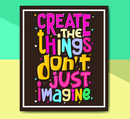 Wall Mural - create the things don't just imagine,  Hand-drawn lettering beautiful Quote Typography, inspirational Vector lettering for t-shirt design, printing, postcard, and wallpaper.