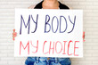 Woman holding a placard with My Body My Choice text. Reproductive women and pro-abortion rights protest concept.