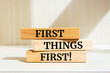 Wooden blocks with words 'First Things First'. Business concept.