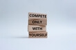 Compete only with yourself symbol. Concept words compete only with yourself on wooden blocks. Beautiful white background. Business and Compete only with yourself concept. Copy space.