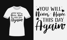 You Will Never Have This Day Again Motivational Quote Design For T Shirt, Mugs,  Hats, Apparel