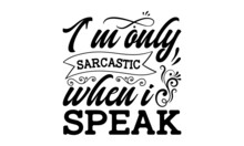 I'm Only Sarcastic When I Speak - Hand Lettering Quote Isolated On White Background. Sassy Lettering Quotes Poster Phrases. Vector Typography For Posters,
