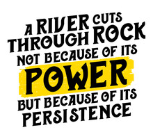 A River Cuts Through Rock Not Because Of Its Power But Because Of Its Persistence. Motivational Quote.
