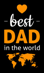 Wall Mural - Best dad in the world lettering quotes. Inspiration and motivational typography quotes for t-shirt and poster design illustration - vector. Happy fathers day quotes with a heart sign and world map.