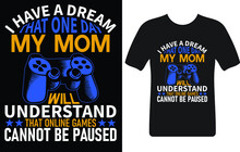I Have A Dream That One Day My Mom Will Understand That Online Games Cannot Be Paused...T-shirt Design Template