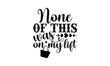 None Of This Was On My Lift - Tote Bag T Shirt Design, Funny Quote EPS, Cut File For Cricut, Handmade Calligraphy Vector Illustration, Hand Written Vector Sign