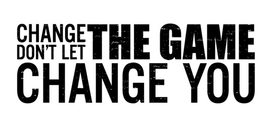 Change the game, don't let the game change you. Motivational quote.