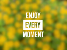 Enjoy Every Moment, Motivational Quotes About Enjoying The Moment