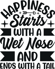 Happiness Starts With A Wet Nose And Ends With A Tail