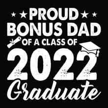 Proud Bonus Dad Of A Class Of 2022 Graduate T-shirt Vector Illustration, Class Of 2022 Graduate Shirt, Class Of 2022 Shirt, Proud Bonus Dad Svg Shirt Print Template