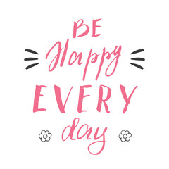 Wall Mural - Be happy avery day lettering handwritten sign, Motivational message, calligraphic text. Vector illustration
