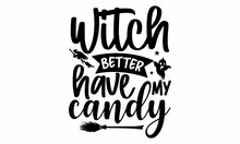 Witch Better Have My Candy, Halloween  SVG, T Shirt Designs, Vector Illustration In Flat Style With Witch, Cat, Raven, Hat, Ghosts, Bats, Candle, Pumpkin, Spider, Cobweb, Skull And Bones