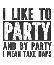 I Like To Party And By Party I Mean Take Naps Is A Vector Design For Printing On Various Surfaces Like T Shirt, Mug Etc.