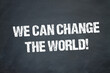 We can change the World!