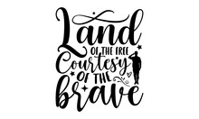 Land Of The Free Courtesy Of The Brave- Veteran T-shirt Design, Vector Illustration With Hand-drawn Lettering, Set Of Inspiration For Invitation And Greeting Card, Prints And Posters, Calligraphic Sv