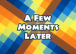 A funny colorful time card, showing the text: a few moments later.
