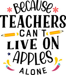 Wall Mural - Because teachers can't live on apples alone, Teacher quote sayings isolated on white background. Teacher vector lettering calligraphy print for back to school, graduation, teachers day.
