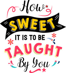Wall Mural - How sweet it is to be taught by you, Teacher quote sayings isolated on white background. Teacher vector lettering calligraphy print for back to school, graduation, teachers day.
