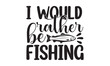 I would rather be fishing- Fishing t shirt design, svg eps Files for Cutting, Catching fish Quote, Handmade calligraphy vector illustration, Hand written vector sign, svg