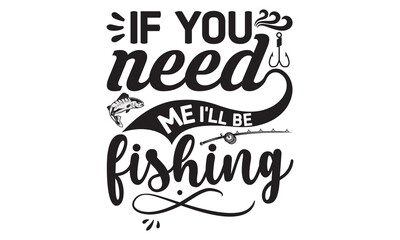 Wall Mural - if you need me I’ll be fishing- Fishing t shirt design, svg eps Files for Cutting, Catching fish Quote, Handmade calligraphy vector illustration, Hand written vector sign, svg