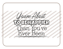 "You're About To Be Happier Than You've Ever Been". Inspirational And Motivational Quotes Vector. Suitable For Cutting Sticker, Poster, Vinyl, Decals, Card, T-Shirt, Mug And Other.