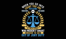 When You Go Into Court You Are Putting Your Fate Into The Hands Of Twelve People Who Weren’t Smart Enough To Get Out Of Jury Duty - Funny T-shirt Design, SVG Files For Cutting, Handmade Calligraphy Ve