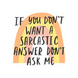 Sarcastic phrase,  cheeky quote. Bohemian rainbow. If you don't want a sarcastic answer don't ask me.