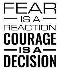 Fear Is A Reaction courage is a decision. Motivational quote.