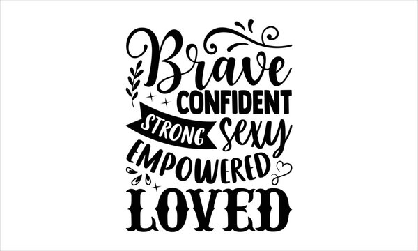 Brave Confident Strong Sexy Empowered Loved - Girl Power T shirt Design, Hand lettering illustration for your design, Modern calligraphy, Svg Files for Cricut, Poster, EPS