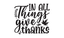 In All Things Give Thanks-Thanksgiving T Shirt Design, Funny Thanksgiving Shirt Print Template, Turkey Day Typography Shirt Design, Fall Autumn Thankful Shirt, Svg, Poster, Print, Mug, And For Card