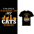I'm only talking to my cats today t-shirt design