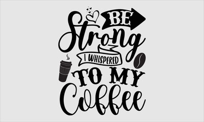 Be strong I whispered to my coffee- Coffee T-shirt Design, Vector illustration with hand-drawn lettering, Set of inspiration for invitation and greeting card, prints and posters, Calligraphic svg 