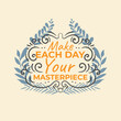 Make Each day your masterpiece Hand Draw Lettering