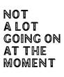 © Charvak - NOT A LOT GOING ON AT THE MOMENTis a vector design for printing on various surfaces like t shirt, mug etc.
