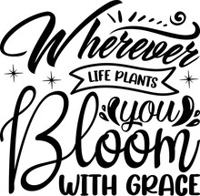 Wherever Life Plants You Bloom With Grace -   Lettering Design For Greeting Banners, Mouse Pads, Prints, Cards And Posters, Mugs, Notebooks, Floor Pillows And T-shirt Prints Design.