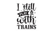 I still play with trains - Train SVG t-shirt design, Hand drew lettering phrases, templet, Calligraphy graphic design, SVG Files for Cutting Cricut and Silhouette. Eps 10