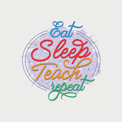 Wall Mural - Eat Sleep Teach Repeat vector illustration, hand drawn lettering with Teacher quotes, Teacher designs for t-shirt, poster, print, mug, and for card