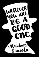 Whatever you are be a good one -Abraham Lincoln.