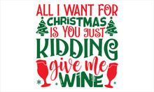 All I Want For Christmas Is You Just Kidding Give Me Wine - Christmas T Shirt Design, Hand Drawn Vintage Illustration With Hand-lettering And Decoration Elements, Cut Files For Cricut Svg, Digital Dow