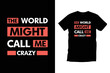 © Milon-Paul - The world might call me crazy. Modern cool typography t shirt design for prints, apparel, vector, art, illustration, typography, poster, template, trendy black tee shirt design.