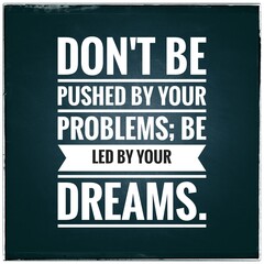 Wall Mural - Top motivation and inspirational quote. Don't be pushed by your problems; be led by your dreams.