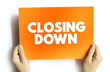 Closing Down - to force someone's business, office, shop to close permanently or temporarily, text concept on card