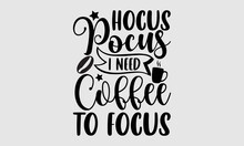 Hocus Pocus I Need Coffee To Focus- Coffee Svg T Shirt, Coffee Printable Cutting Files For Cricut Or Vinyl Cut Quotes, Illustration Isolated On White Background, Coffee Mug Svg Design, Coffee Lover Ve